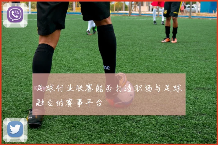 足球行业联赛能否打造职场与足球融合的赛事平台