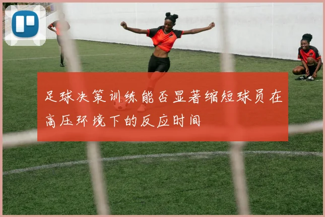 足球决策训练能否显著缩短球员在高压环境下的反应时间