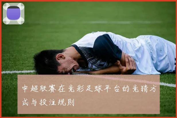 中超联赛在竞彩足球平台的竞猜方式与投注规则